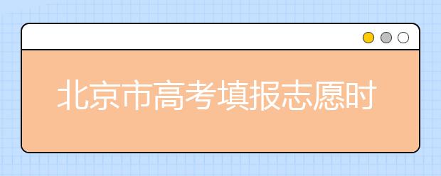 北京市高考填報志愿時間以及志愿設置