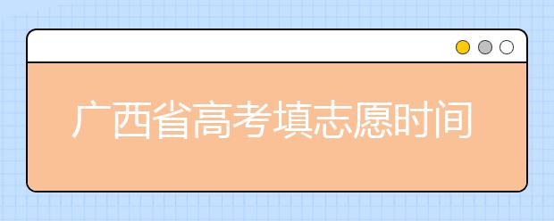 廣西省高考填志愿時(shí)間是什么時(shí)候？為您整理廣西省高考填報(bào)志愿時(shí)間以及招生辦法