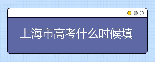 上海市高考什么時(shí)候填志愿？上海高考平行志愿填報(bào)技巧