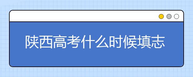 陜西高考什么時候填志愿？2020年陜西大學最新排名！