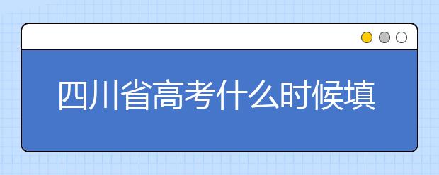 四川省高考什么時候填志愿？平行志愿填報攻略！