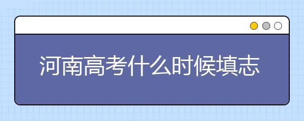 河南高考什么時候填志愿？高考志愿三大陷阱要警惕！