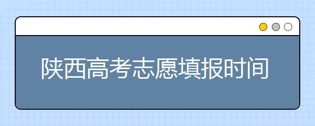 陜西高考志愿填報時間，附帶陜西大學排名名單