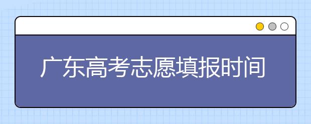 廣東高考志愿填報(bào)時(shí)間，附帶廣東大學(xué)名校清單