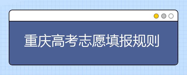 重慶高考志愿填報(bào)規(guī)則，附帶重慶大學(xué)排名情況