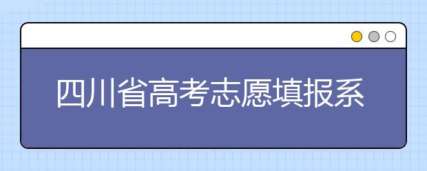 四川省高考志愿填報系統(tǒng)入口，四川考生如何填報高考志愿？