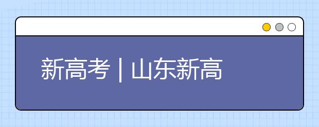 新高考 | 山東新高考志愿如何填報？專家支招