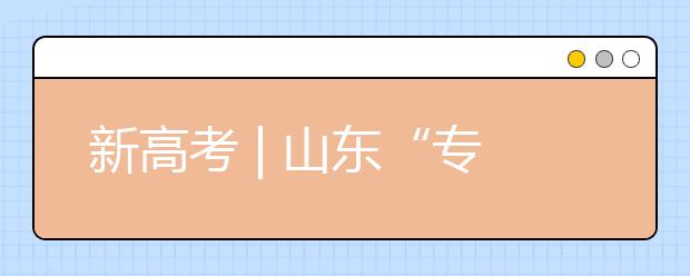 新高考 | 山東“專業(yè)(專業(yè)類)+學(xué)?！钡闹驹改Ｊ阶兓?，有哪些特點(diǎn)?