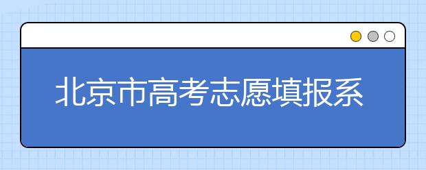 北京市高考志愿填報系統(tǒng)入口，新高考如何進行志愿填報？