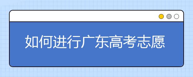 如何進(jìn)行廣東高考志愿填報(bào)，志愿填報(bào)選擇注重學(xué)校還是注重專業(yè)？