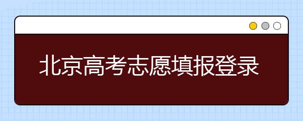 北京高考志愿填報登錄入口-新高考志愿怎么填？