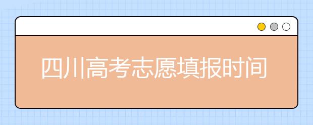 四川高考志愿填報時間-如何進行志愿填報？