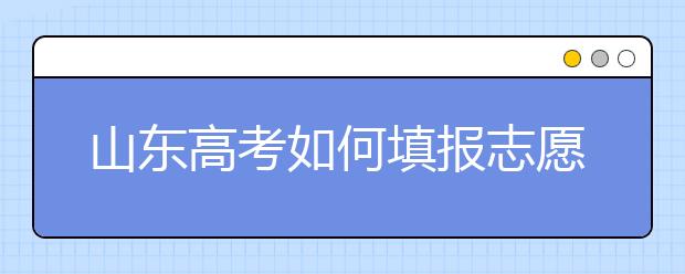 山東高考如何填報志愿，給您全面的指南