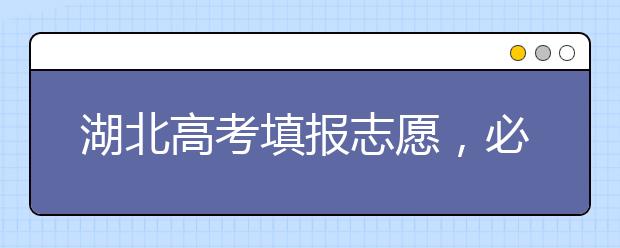 湖北高考填報(bào)志愿，必須知道的幾點(diǎn)