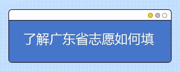 了解廣東省志愿如何填報(bào)，讓每一分精力都在刀刃上