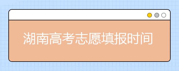 湖南高考志愿填報(bào)時(shí)間，先人一步搶先看