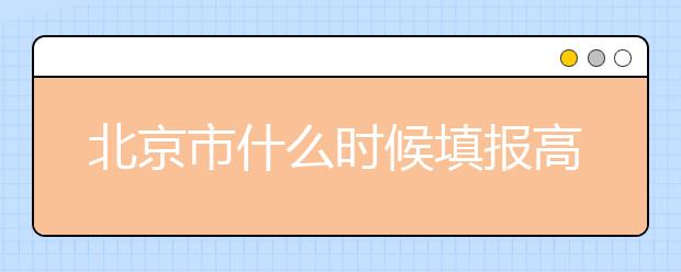 北京市什么時候填報高考志愿？為您介紹北京市志愿設置！