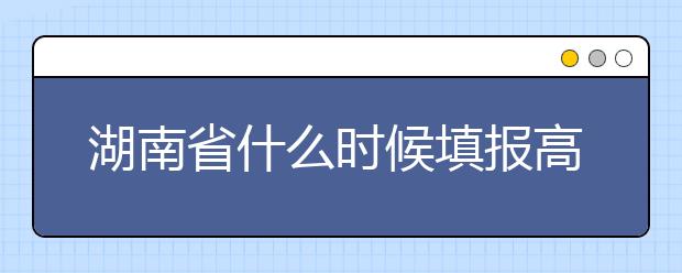 湖南省什么時(shí)候填報(bào)高考志愿？需要注意哪些事項(xiàng)？