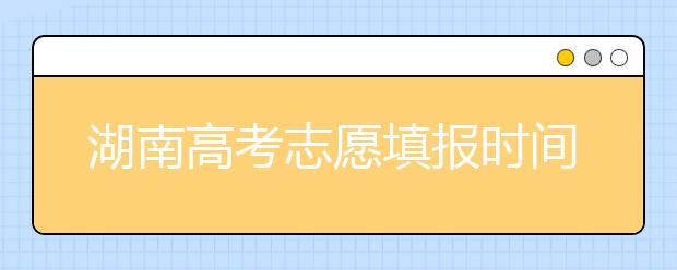 湖南高考志愿填報(bào)時(shí)間？要想填報(bào)好志愿，以下幾點(diǎn)必須注意！