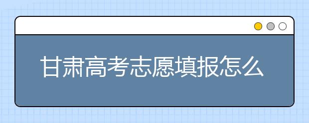 甘肅高考志愿填報(bào)怎么填？聽(tīng)聽(tīng)專家怎么說(shuō)！