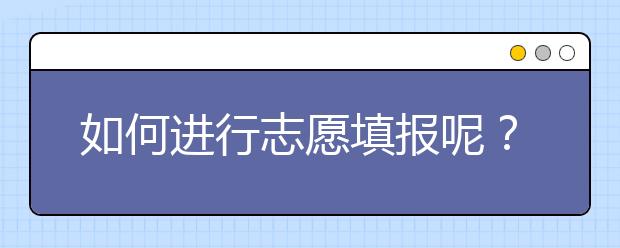 如何進(jìn)行志愿填報呢？山東省志愿報考指南送給你！