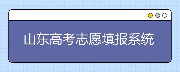 山東高考志愿填報系統(tǒng)入口，96個志愿到底應(yīng)該怎么填？