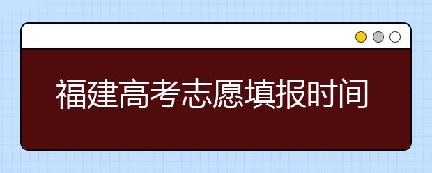 福建高考志愿填報(bào)時(shí)間是什么時(shí)候？高考志愿填報(bào)有什么技巧可言？