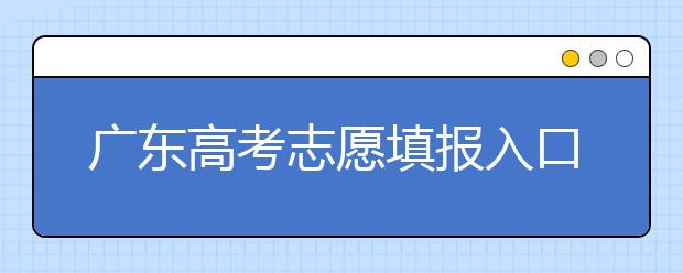 廣東高考志愿填報(bào)入口網(wǎng)址-廣東省高考志愿填報(bào)注意事項(xiàng)在這里！