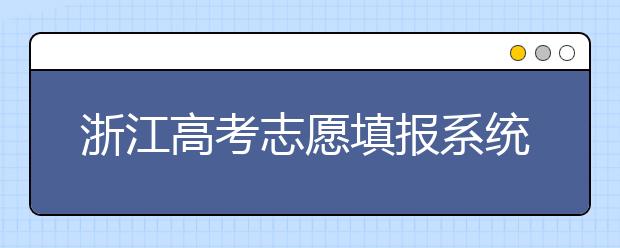 浙江高考志愿填報系統(tǒng)登錄入口-浙江省有哪些大學？