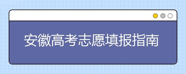 安徽高考志愿填報(bào)指南：如何填寫(xiě)志愿報(bào)考，聽(tīng)聽(tīng)專家怎么說(shuō)！