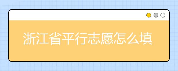 浙江省平行志愿怎么填？浙江省平行志愿填報問答