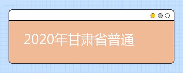 2020年甘肅省普通高校招生網(wǎng)上填報(bào)志愿及征集志愿實(shí)施辦法