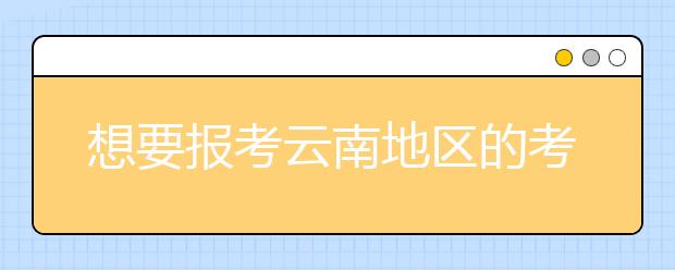 想要報考云南地區(qū)的考生注意啦~云南地區(qū)的大學2020年高考志愿代碼匯總