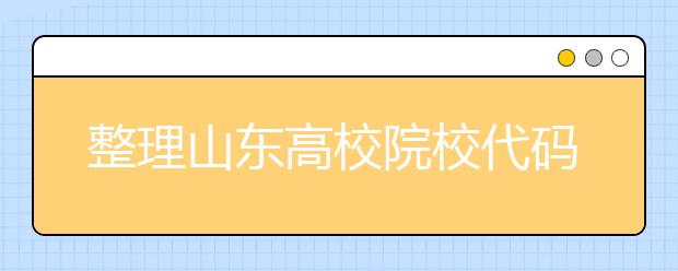 整理山東高校院校代碼信息匯總，快看看你想上哪個大學(xué)吧