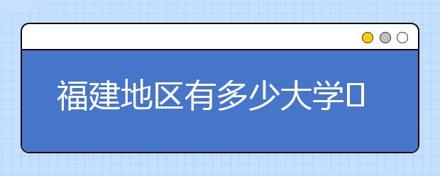 福建地區(qū)有多少大學(xué)?呢？大學(xué)生圓夢(mèng)網(wǎng)為您匯總福建地區(qū)院校代碼