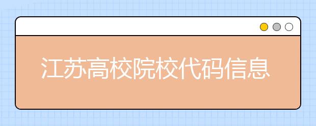 江蘇高校院校代碼信息匯總，江蘇地區(qū)大學全部在這里！