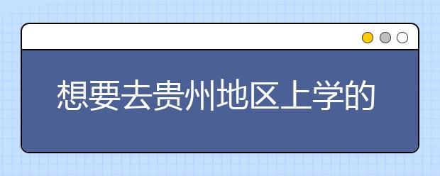 想要去貴州地區(qū)上學(xué)的考生注意了，貴州高校院校代碼信息大合集