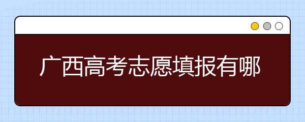 廣西高考志愿填報(bào)有哪些技巧？如何報(bào)考廣西的大學(xué)？