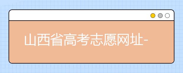 山西省高考志愿網(wǎng)址-高考志愿填報(bào)技巧注意這三點(diǎn)！