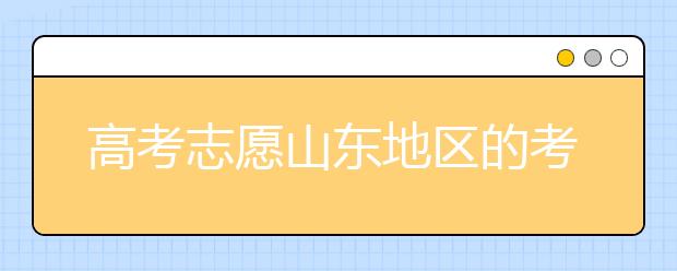 高考志愿山東地區(qū)的考生注意啦~填報志愿這幾點(diǎn)你注意了嗎？