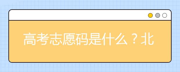 高考志愿碼是什么？北京市大學代碼為您整理如下！