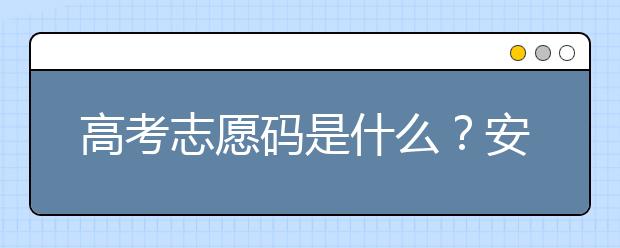 高考志愿碼是什么？安徽省大學(xué)代碼為您整理如下！