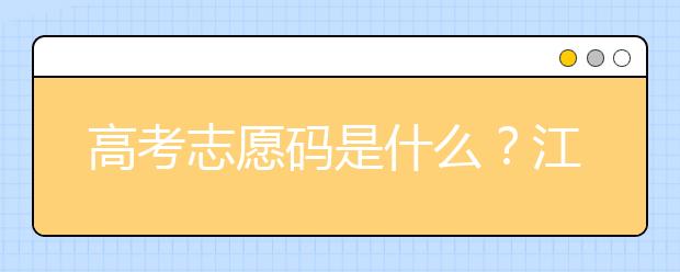 高考志愿碼是什么？江西省全部大學(xué)高考填報(bào)志愿代碼為您整理如下！