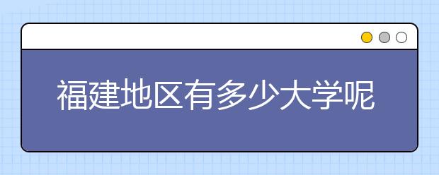 福建地區(qū)有多少大學(xué)呢？?福建高考碼是什么？