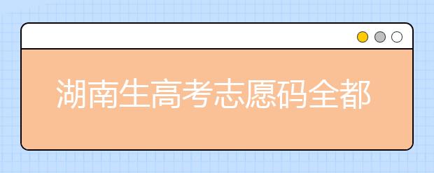 湖南生高考志愿碼全都在這，快來看看吧！