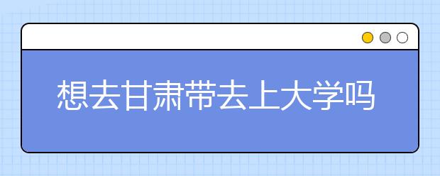 想去甘肅地區(qū)去上大學(xué)嗎？為您整理甘肅地區(qū)全部大學(xué)高考志愿碼！