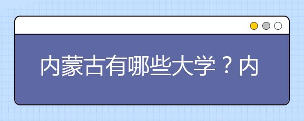 內(nèi)蒙古有哪些大學？內(nèi)蒙古大學高考志愿碼全部清單