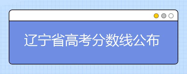 遼寧省高考分?jǐn)?shù)線公布，普通類文史本科472分，普通類理工本科359分