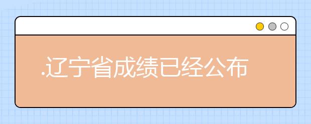 .遼寧省成績已經(jīng)公布，查詢遼寧高考成績情況