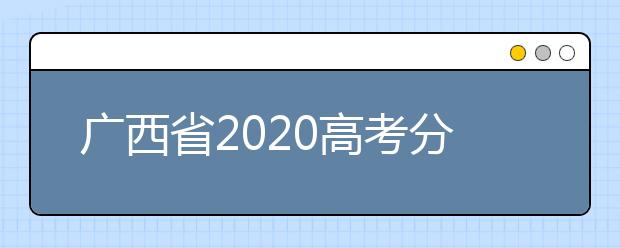 廣西省2020高考分?jǐn)?shù)線已公布！理工類496分，文史類500分